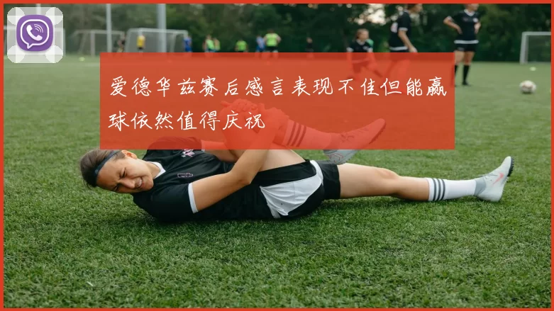 爱德华兹赛后感言表现不佳但能赢球依然值得庆祝