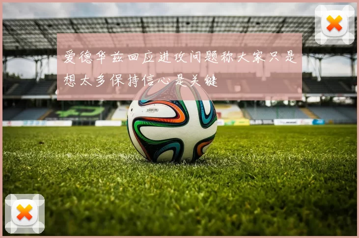爱德华兹回应进攻问题称大家只是想太多保持信心是关键