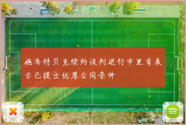 施洛特贝克续约谈判进行中里肯表示已提出优厚合同条件