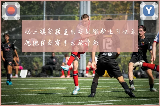 祝三镇新援基利安贝维斯生日快乐愿他在新赛季大放异彩