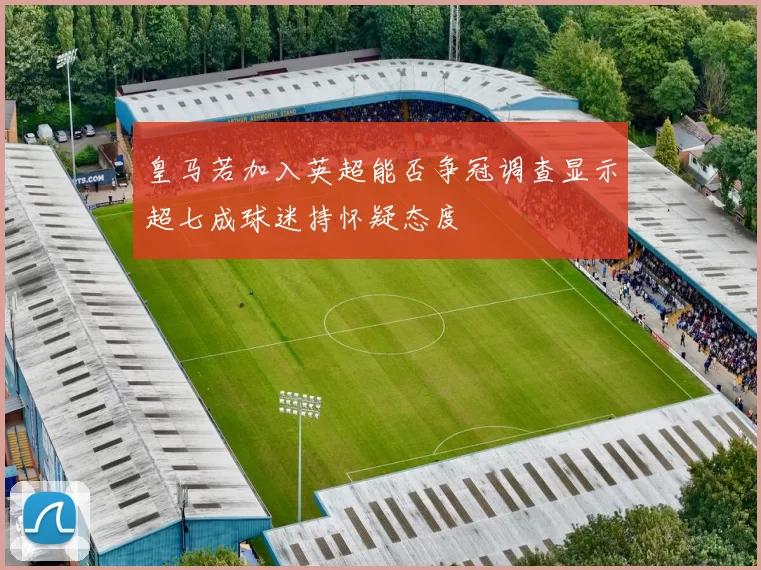 皇马若加入英超能否争冠调查显示超七成球迷持怀疑态度