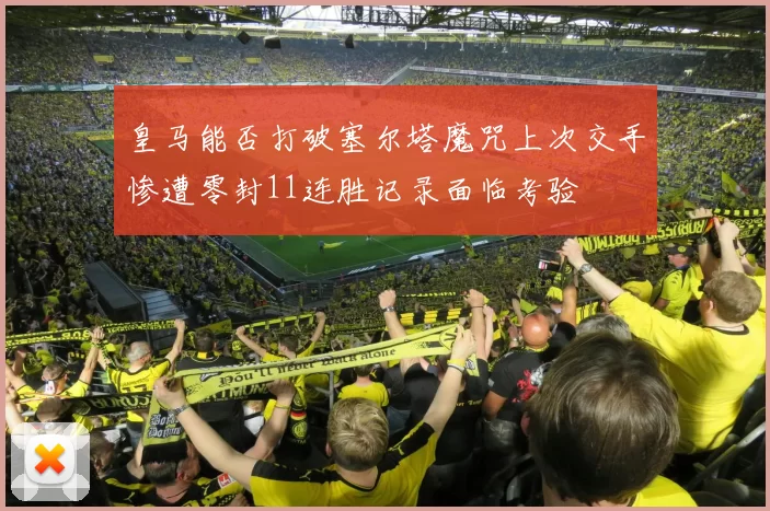 皇马能否打破塞尔塔魔咒上次交手惨遭零封11连胜记录面临考验