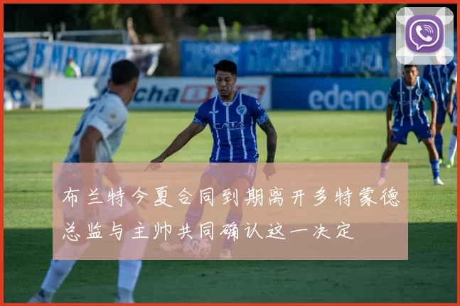 布兰特今夏合同到期离开多特蒙德总监与主帅共同确认这一决定