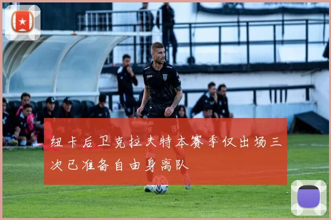 纽卡后卫克拉夫特本赛季仅出场三次已准备自由身离队