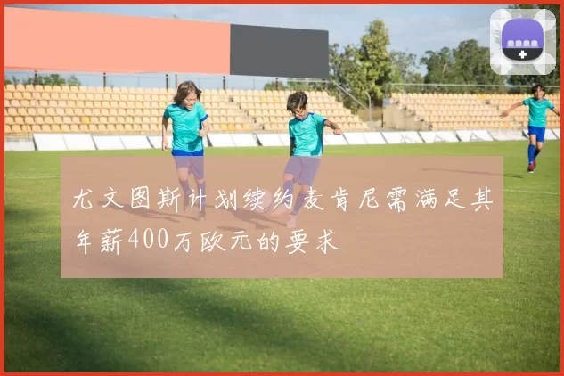 尤文图斯计划续约麦肯尼需满足其年薪400万欧元的要求