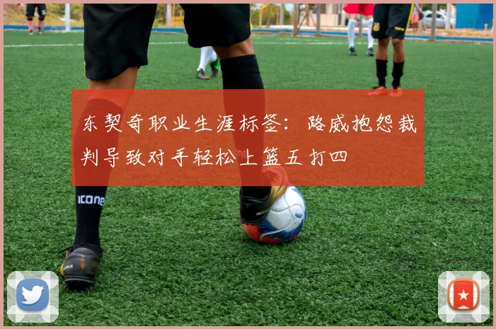 东契奇职业生涯标签：路威抱怨裁判导致对手轻松上篮五打四