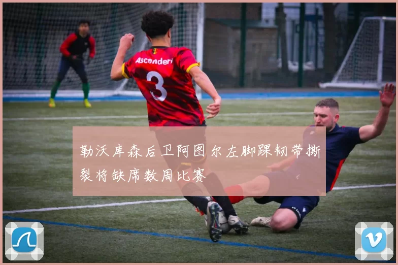 勒沃库森后卫阿图尔左脚踝韧带撕裂将缺席数周比赛