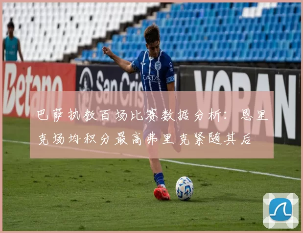 巴萨执教百场比赛数据分析：恩里克场均积分最高弗里克紧随其后