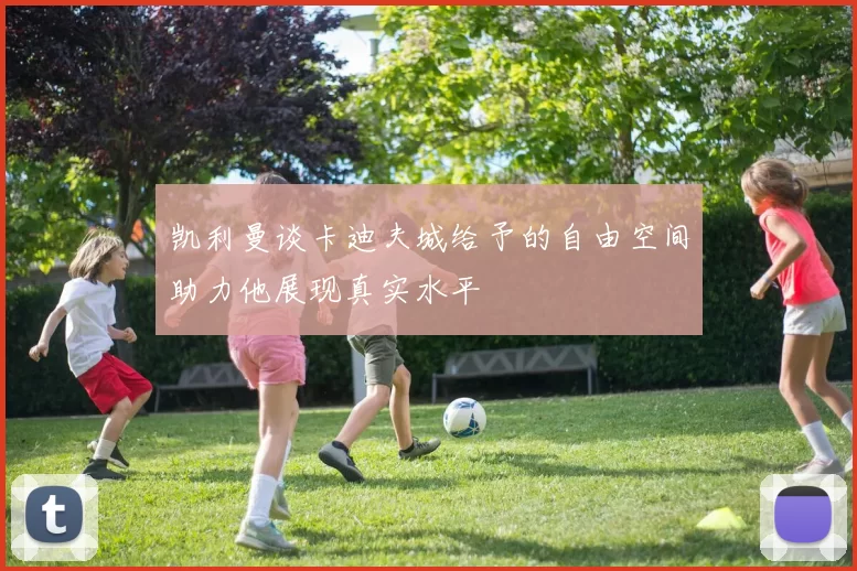 凯利曼谈卡迪夫城给予的自由空间助力他展现真实水平